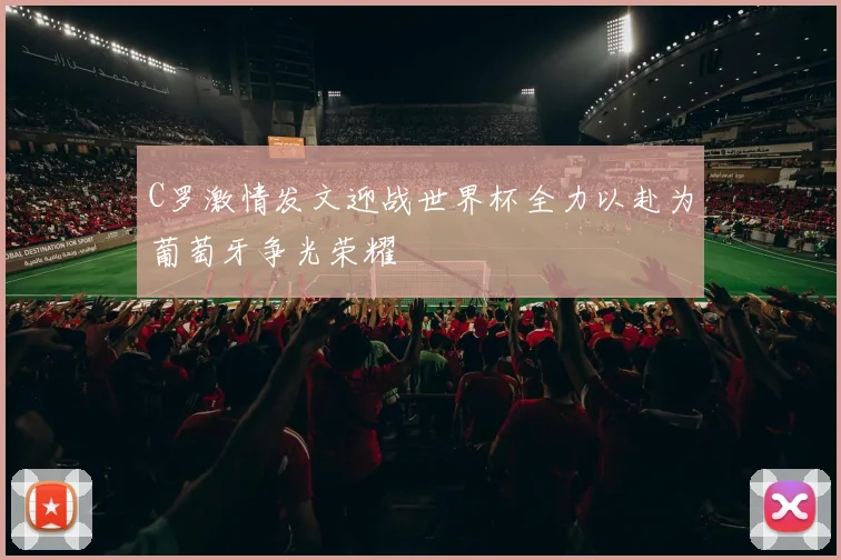C罗激情发文迎战世界杯全力以赴为葡萄牙争光荣耀