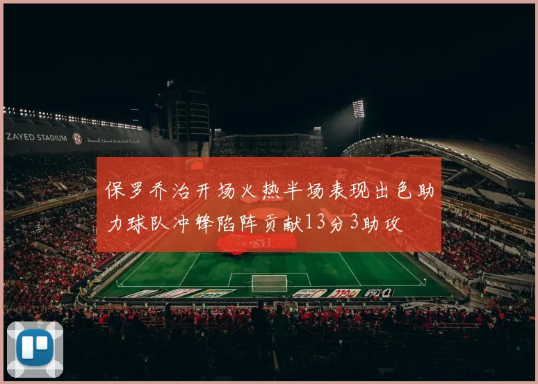 保罗乔治开场火热半场表现出色助力球队冲锋陷阵贡献13分3助攻