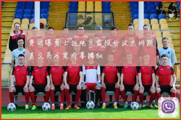 费记曝勇士拒绝莫雷报价波杰姆斯基交易方案内幕揭秘