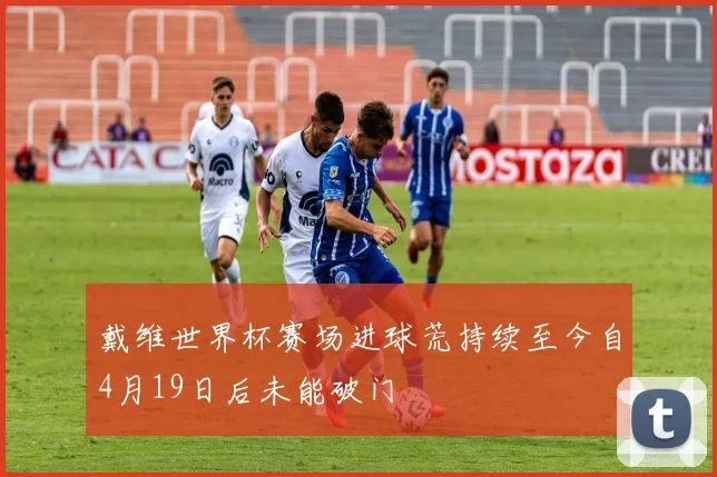 戴维世界杯赛场进球荒持续至今自4月19日后未能破门