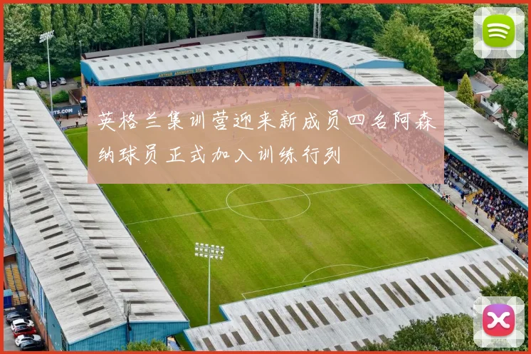 英格兰集训营迎来新成员四名阿森纳球员正式加入训练行列