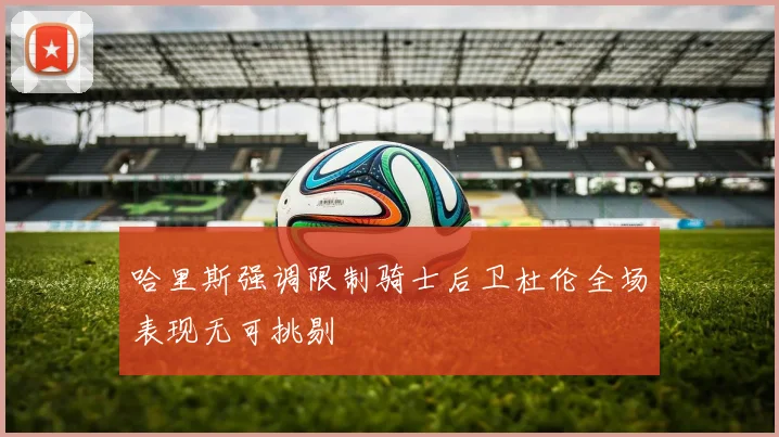 哈里斯强调限制骑士后卫杜伦全场表现无可挑剔