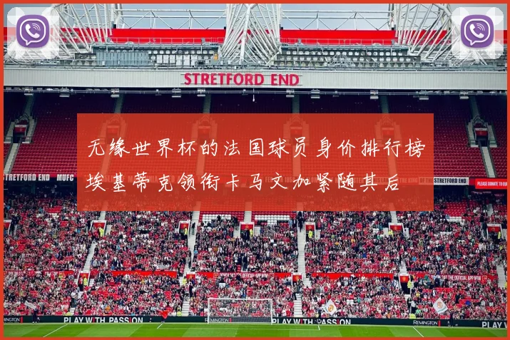 无缘世界杯的法国球员身价排行榜埃基蒂克领衔卡马文加紧随其后